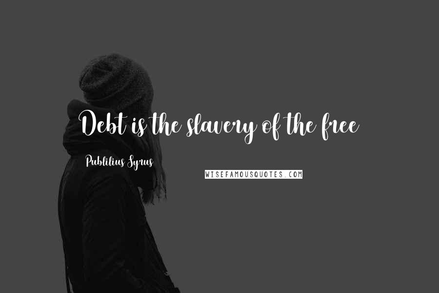 Publilius Syrus Quotes: Debt is the slavery of the free