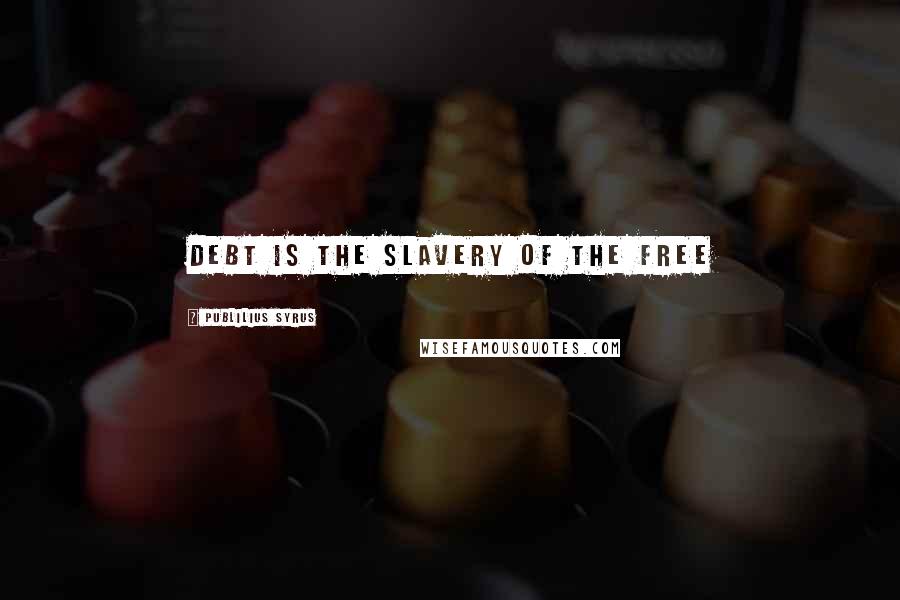 Publilius Syrus Quotes: Debt is the slavery of the free