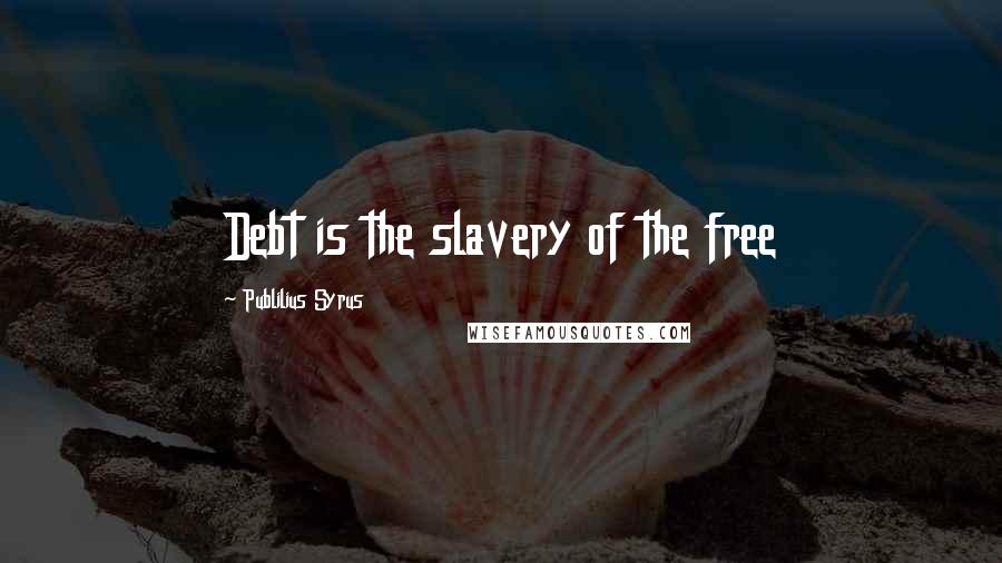 Publilius Syrus Quotes: Debt is the slavery of the free