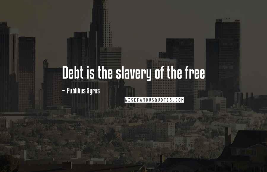 Publilius Syrus Quotes: Debt is the slavery of the free
