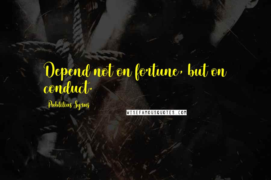 Publilius Syrus Quotes: Depend not on fortune, but on conduct.