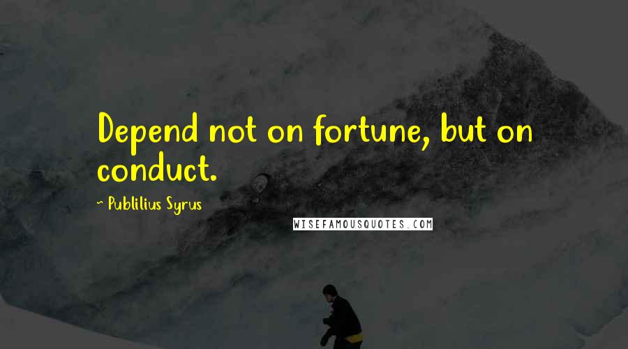 Publilius Syrus Quotes: Depend not on fortune, but on conduct.
