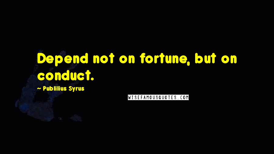 Publilius Syrus Quotes: Depend not on fortune, but on conduct.