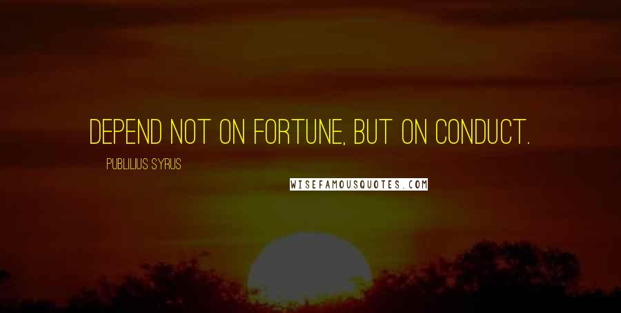 Publilius Syrus Quotes: Depend not on fortune, but on conduct.