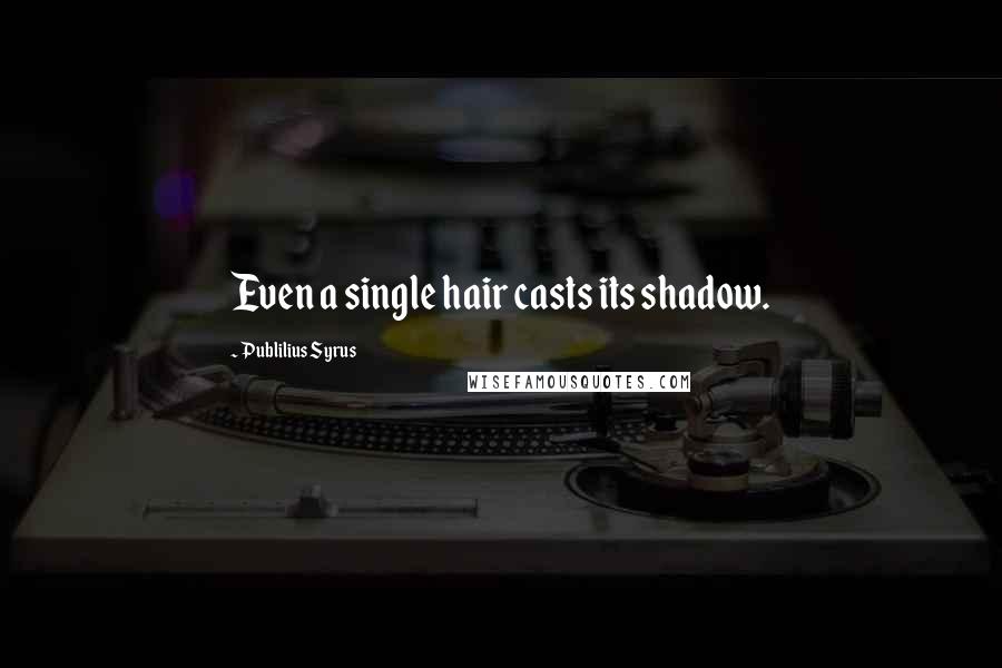 Publilius Syrus Quotes: Even a single hair casts its shadow.