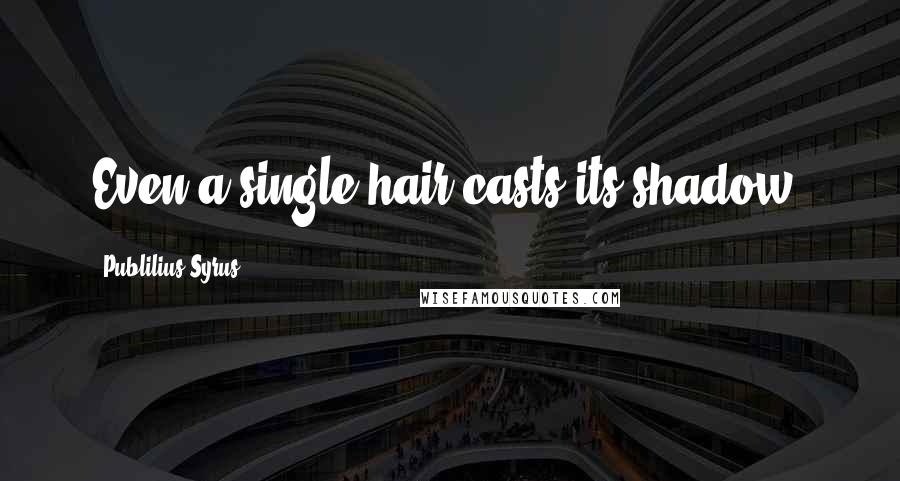 Publilius Syrus Quotes: Even a single hair casts its shadow.