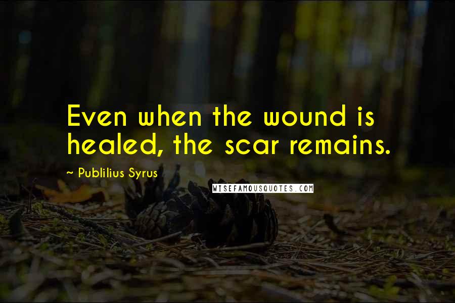 Publilius Syrus Quotes: Even when the wound is healed, the scar remains.