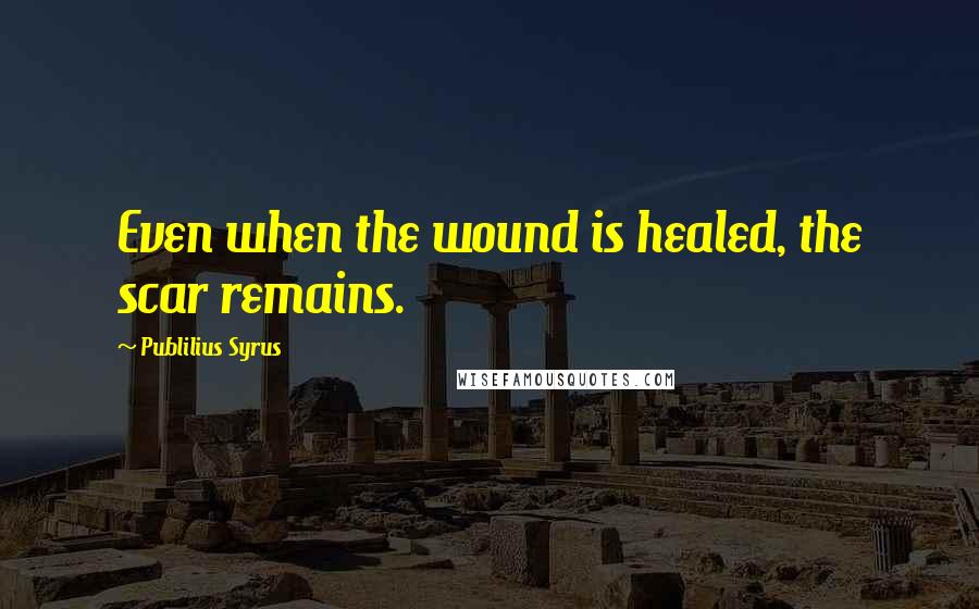 Publilius Syrus Quotes: Even when the wound is healed, the scar remains.