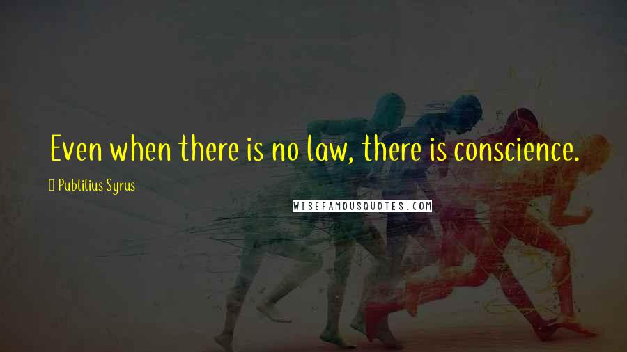 Publilius Syrus Quotes: Even when there is no law, there is conscience.