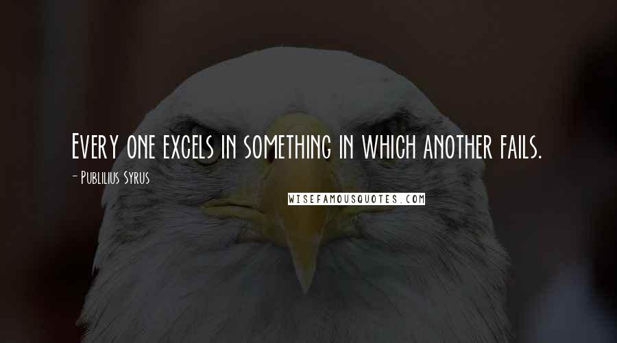 Publilius Syrus Quotes: Every one excels in something in which another fails.