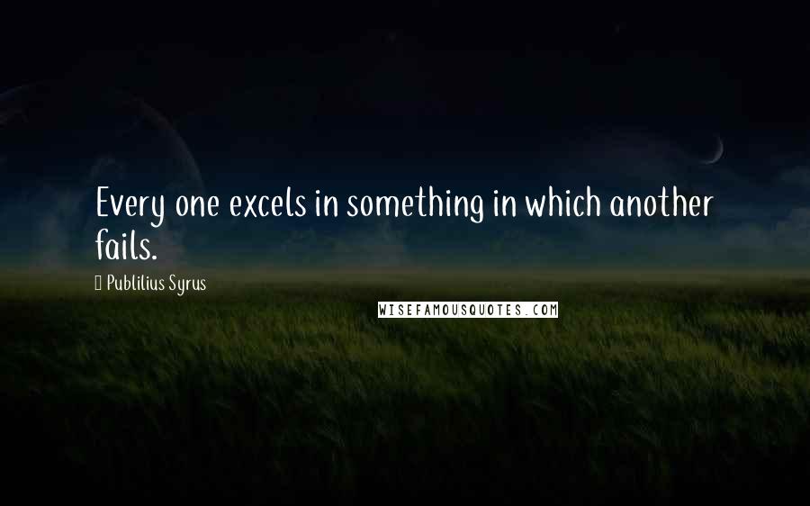 Publilius Syrus Quotes: Every one excels in something in which another fails.