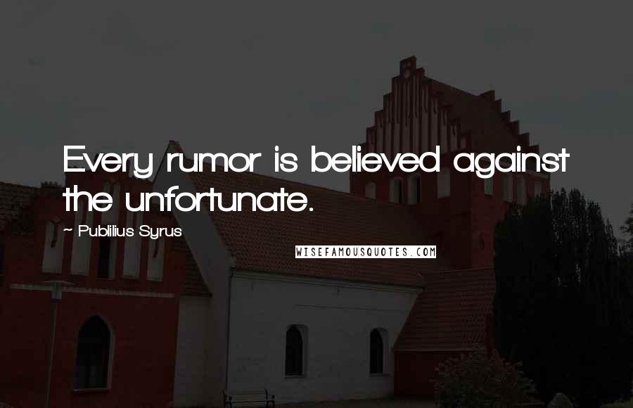 Publilius Syrus Quotes: Every rumor is believed against the unfortunate.