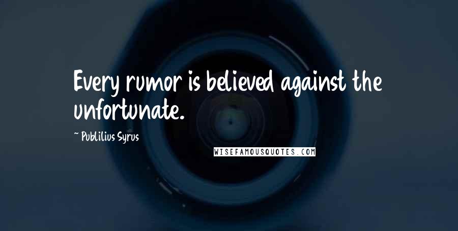 Publilius Syrus Quotes: Every rumor is believed against the unfortunate.