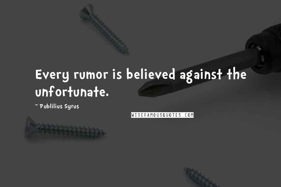 Publilius Syrus Quotes: Every rumor is believed against the unfortunate.