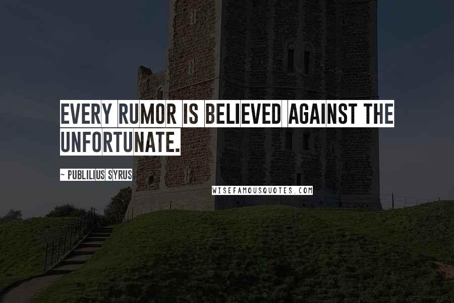 Publilius Syrus Quotes: Every rumor is believed against the unfortunate.
