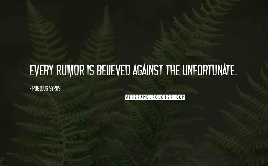 Publilius Syrus Quotes: Every rumor is believed against the unfortunate.