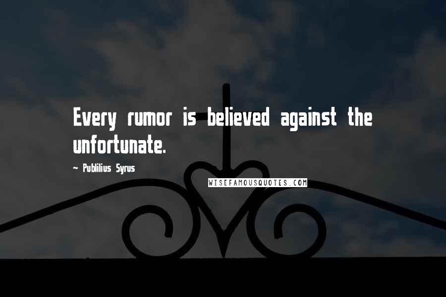 Publilius Syrus Quotes: Every rumor is believed against the unfortunate.