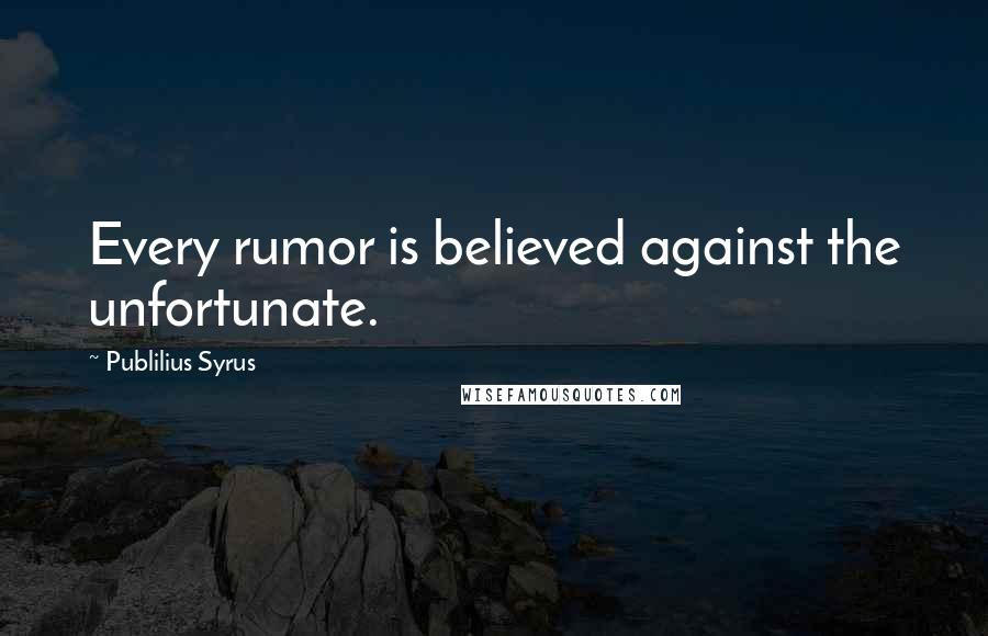 Publilius Syrus Quotes: Every rumor is believed against the unfortunate.