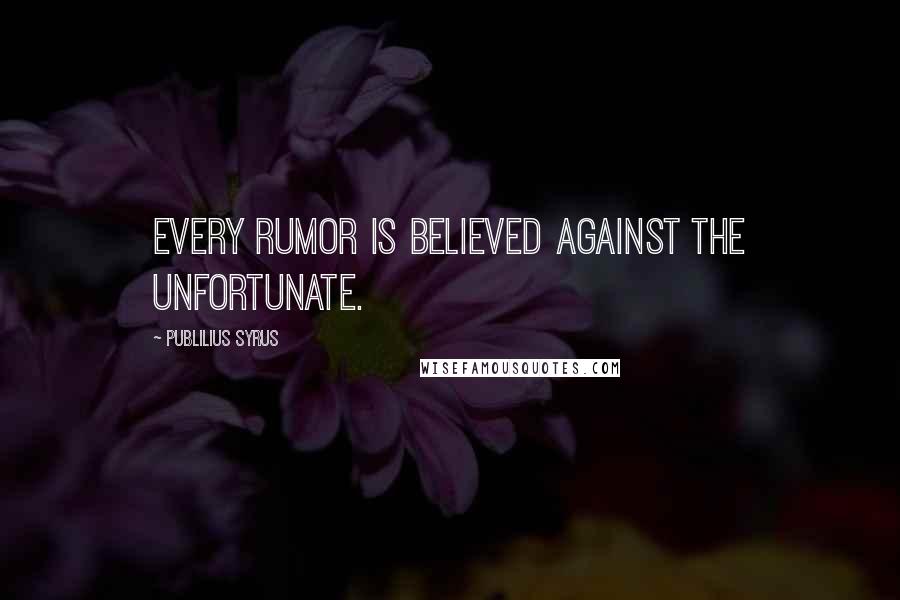 Publilius Syrus Quotes: Every rumor is believed against the unfortunate.