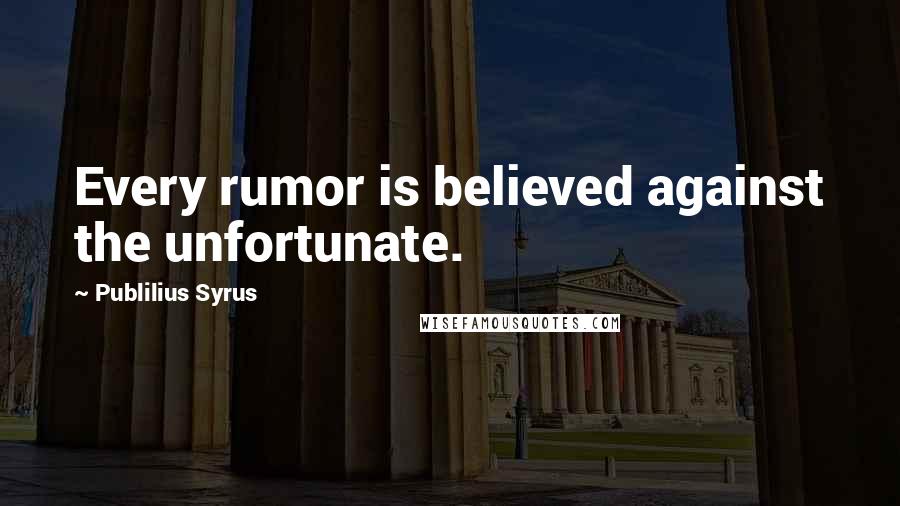 Publilius Syrus Quotes: Every rumor is believed against the unfortunate.