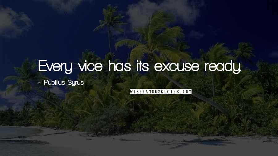 Publilius Syrus Quotes: Every vice has its excuse ready.