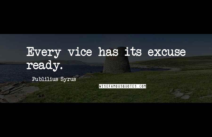 Publilius Syrus Quotes: Every vice has its excuse ready.