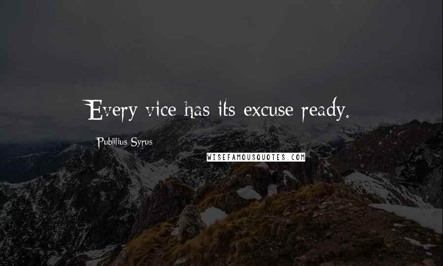 Publilius Syrus Quotes: Every vice has its excuse ready.