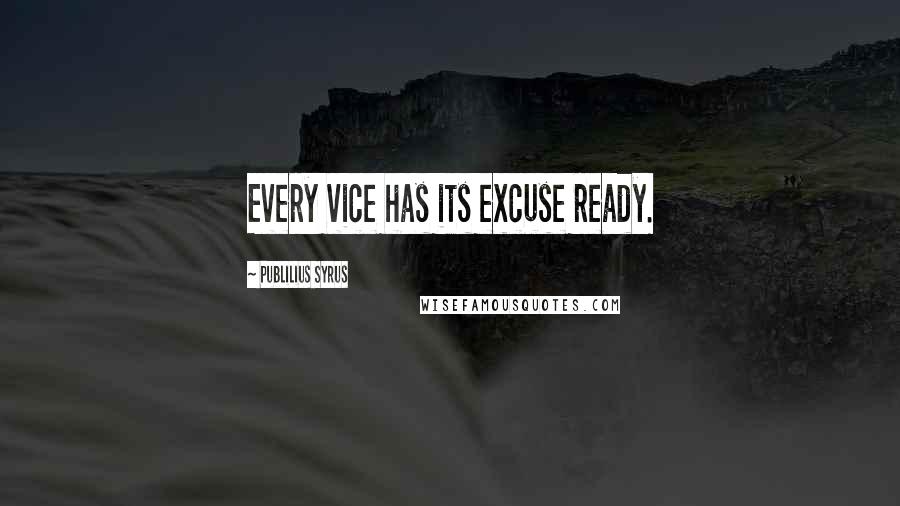 Publilius Syrus Quotes: Every vice has its excuse ready.