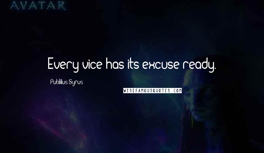 Publilius Syrus Quotes: Every vice has its excuse ready.