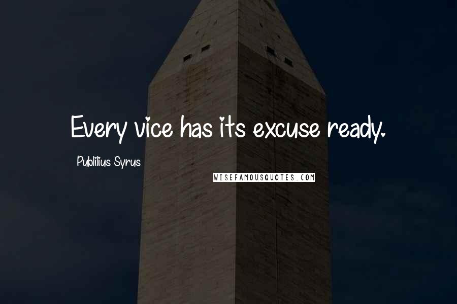 Publilius Syrus Quotes: Every vice has its excuse ready.