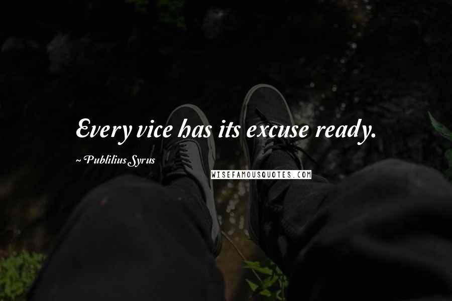 Publilius Syrus Quotes: Every vice has its excuse ready.