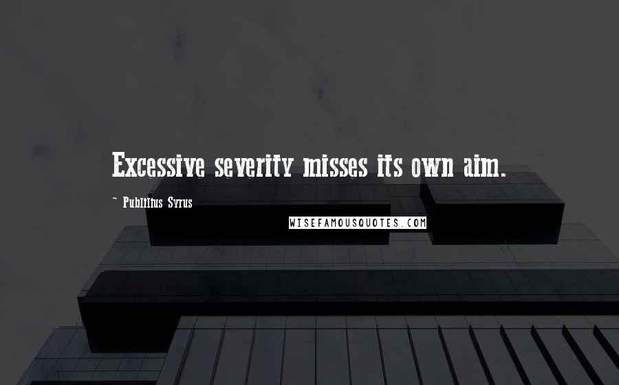 Publilius Syrus Quotes: Excessive severity misses its own aim.