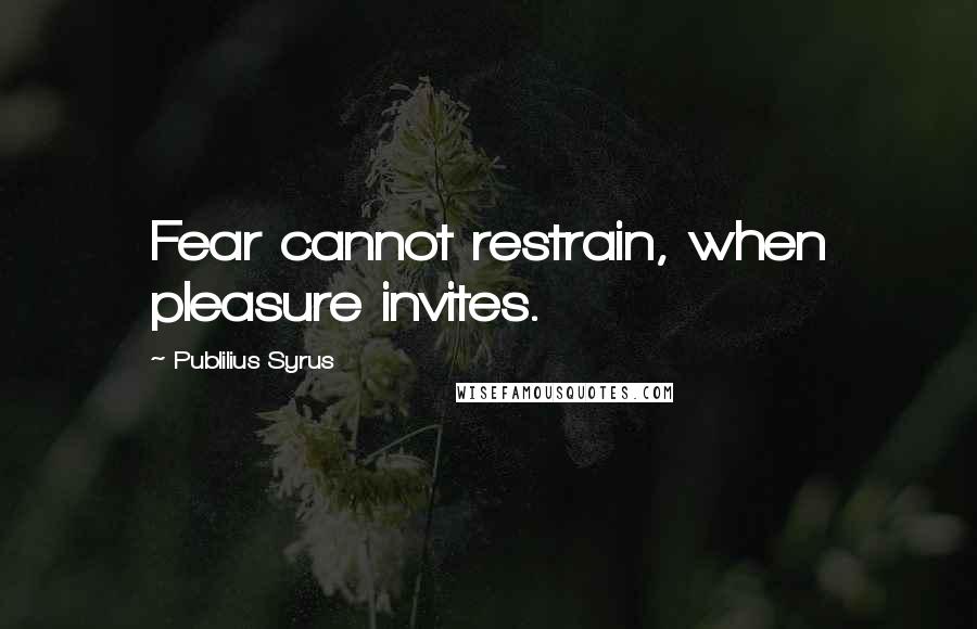 Publilius Syrus Quotes: Fear cannot restrain, when pleasure invites.