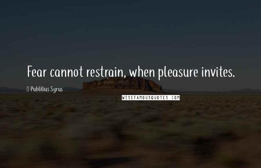 Publilius Syrus Quotes: Fear cannot restrain, when pleasure invites.