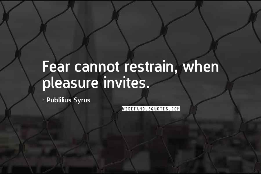 Publilius Syrus Quotes: Fear cannot restrain, when pleasure invites.