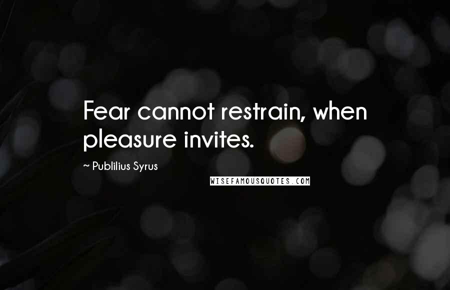 Publilius Syrus Quotes: Fear cannot restrain, when pleasure invites.