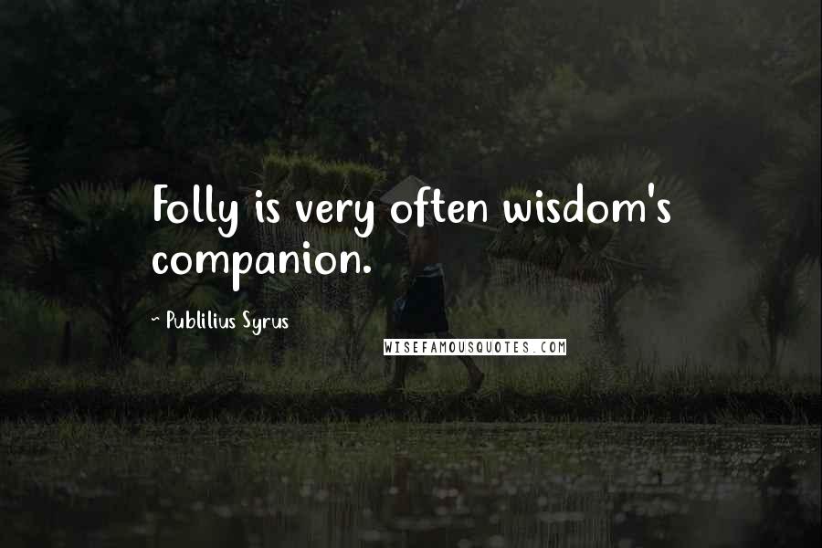 Publilius Syrus Quotes: Folly is very often wisdom's companion.