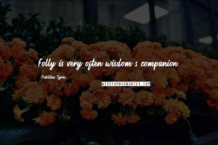 Publilius Syrus Quotes: Folly is very often wisdom's companion.