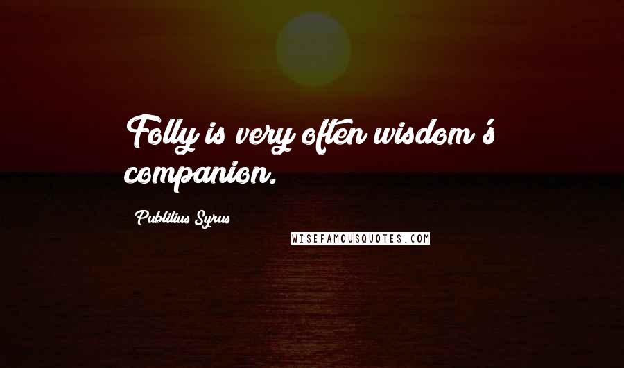 Publilius Syrus Quotes: Folly is very often wisdom's companion.