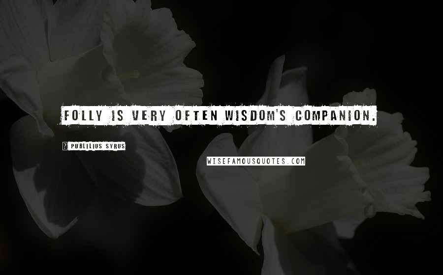 Publilius Syrus Quotes: Folly is very often wisdom's companion.