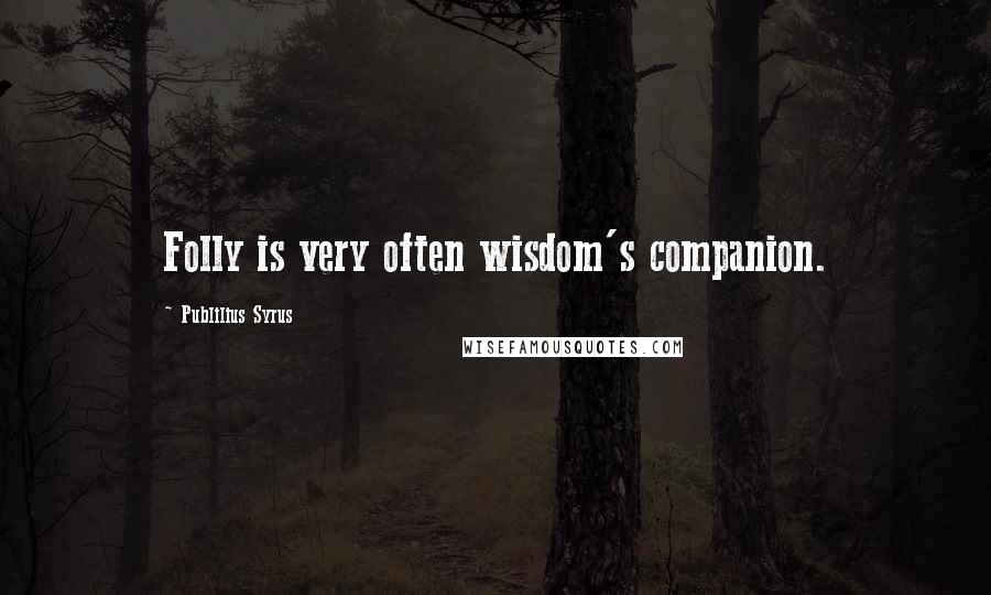 Publilius Syrus Quotes: Folly is very often wisdom's companion.