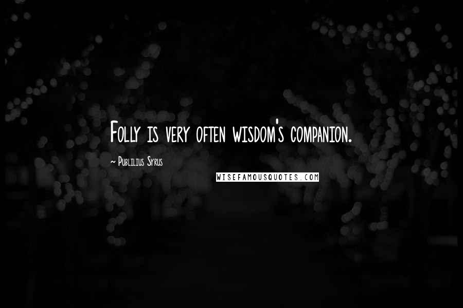 Publilius Syrus Quotes: Folly is very often wisdom's companion.