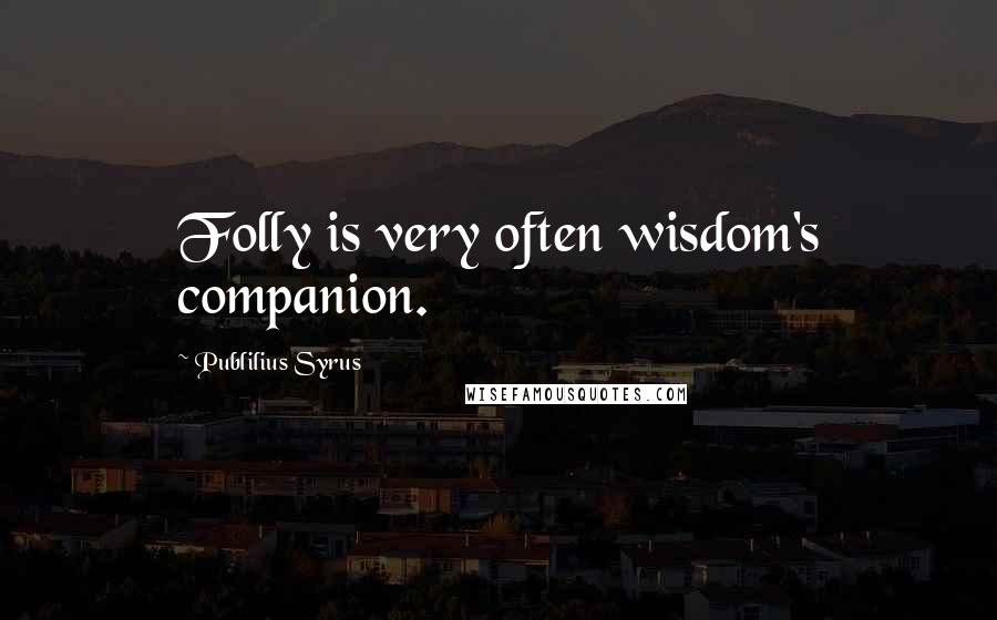 Publilius Syrus Quotes: Folly is very often wisdom's companion.