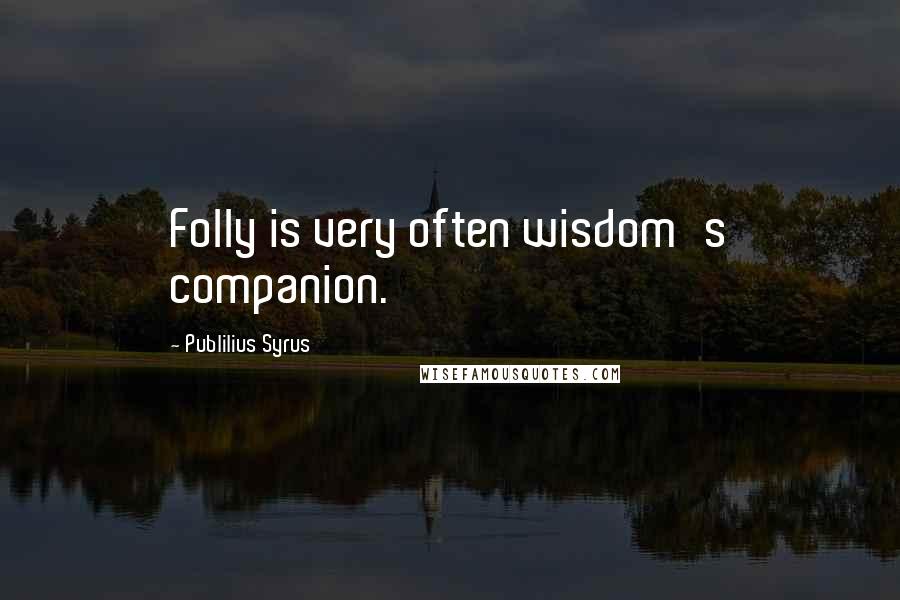 Publilius Syrus Quotes: Folly is very often wisdom's companion.