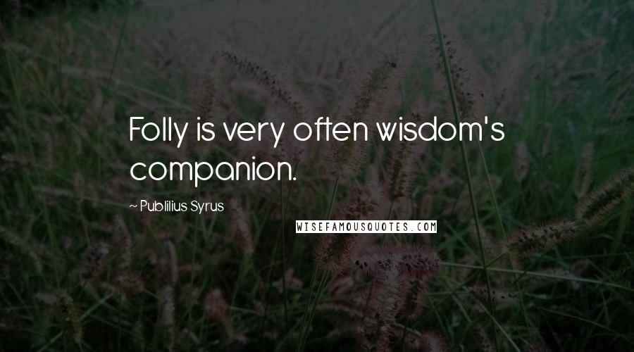Publilius Syrus Quotes: Folly is very often wisdom's companion.