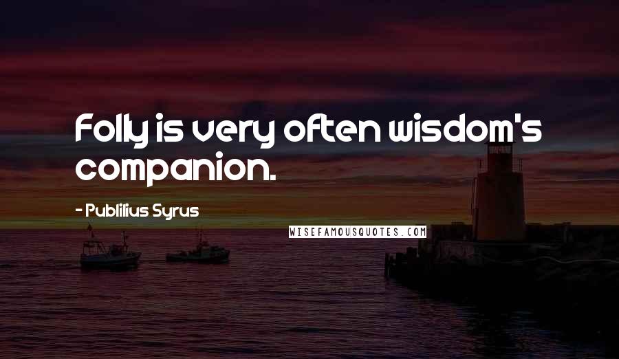 Publilius Syrus Quotes: Folly is very often wisdom's companion.