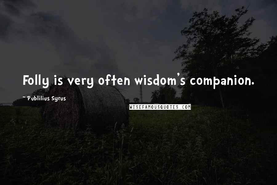 Publilius Syrus Quotes: Folly is very often wisdom's companion.