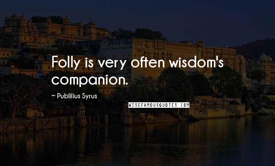 Publilius Syrus Quotes: Folly is very often wisdom's companion.