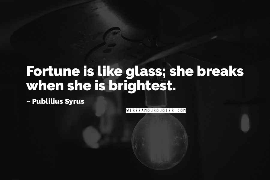 Publilius Syrus Quotes: Fortune is like glass; she breaks when she is brightest.