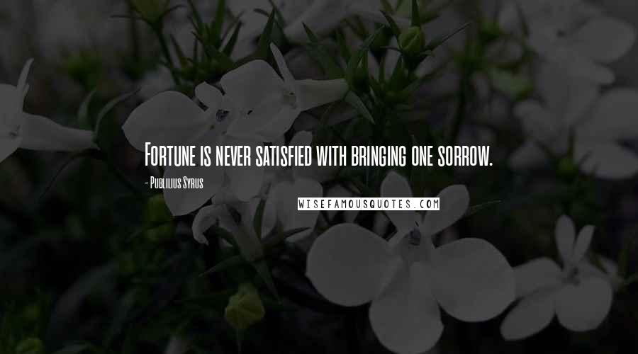 Publilius Syrus Quotes: Fortune is never satisfied with bringing one sorrow.